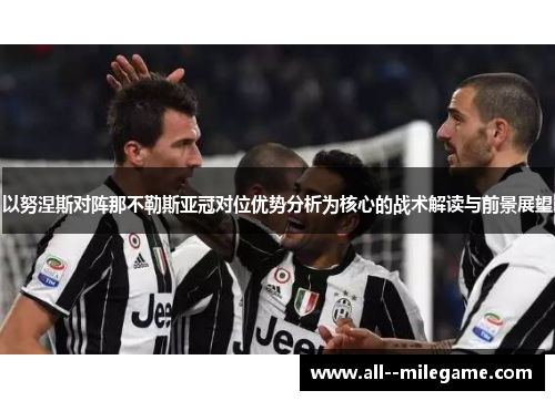 以努涅斯对阵那不勒斯亚冠对位优势分析为核心的战术解读与前景展望