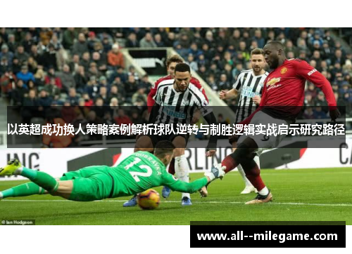 以英超成功换人策略案例解析球队逆转与制胜逻辑实战启示研究路径 以英超成功换人策略案例解析球队逆转与制胜逻辑实战启示研究路径