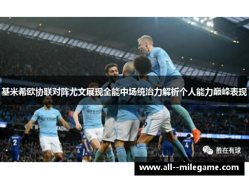 基米希欧协联对阵尤文展现全能中场统治力解析个人能力巅峰表现 基米希欧协联对阵尤文展现全能中场统治力解析个人能力巅峰表现