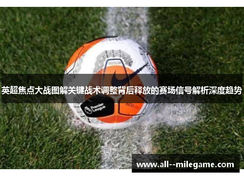 英超焦点大战图解关键战术调整背后释放的赛场信号解析深度趋势 英超焦点大战图解关键战术调整背后释放的赛场信号解析深度趋势