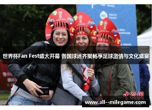 世界杯Fan Fest盛大开幕 各国球迷齐聚畅享足球激情与文化盛宴