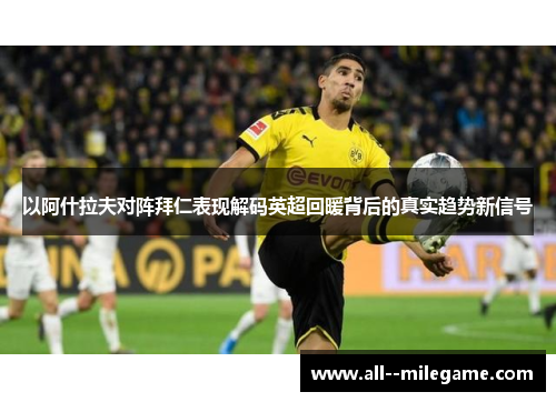 以阿什拉夫对阵拜仁表现解码英超回暖背后的真实趋势新信号 以阿什拉夫对阵拜仁表现解码英超回暖背后的真实趋势新信号