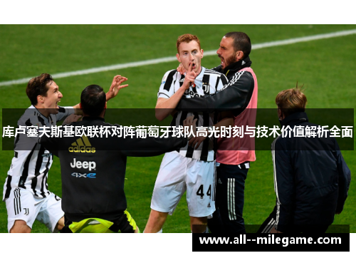 库卢塞夫斯基欧联杯对阵葡萄牙球队高光时刻与技术价值解析全面