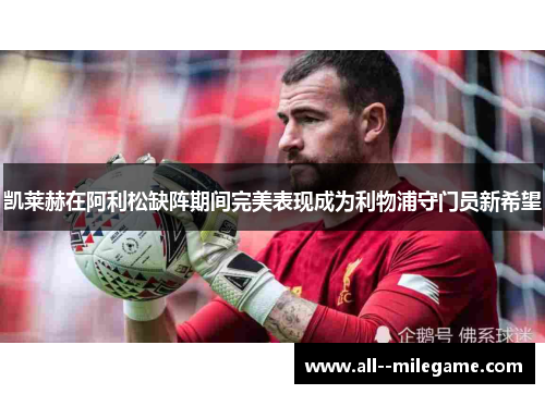 凯莱赫在阿利松缺阵期间完美表现成为利物浦守门员新希望 凯莱赫在阿利松缺阵期间完美表现成为利物浦守门员新希望