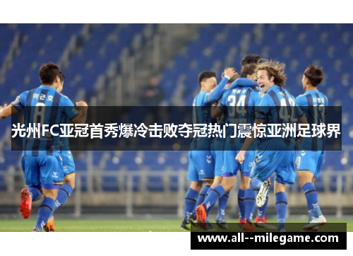 光州FC亚冠首秀爆冷击败夺冠热门震惊亚洲足球界 光州FC亚冠首秀爆冷击败夺冠热门震惊亚洲足球界