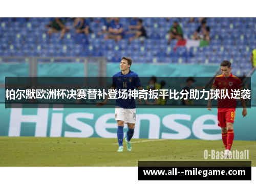 帕尔默欧洲杯决赛替补登场神奇扳平比分助力球队逆袭