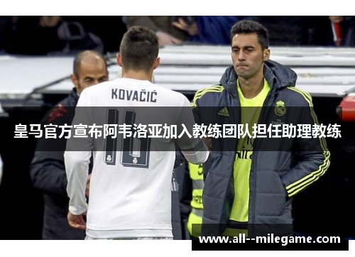 皇马官方宣布阿韦洛亚加入教练团队担任助理教练 皇马官方宣布阿韦洛亚加入教练团队担任助理教练