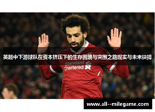 英超中下游球队在资本挤压下的生存困境与突围之路现实与未来抉择 英超中下游球队在资本挤压下的生存困境与突围之路现实与未来抉择