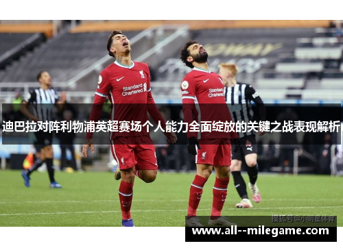 迪巴拉对阵利物浦英超赛场个人能力全面绽放的关键之战表现解析 迪巴拉对阵利物浦英超赛场个人能力全面绽放的关键之战表现解析