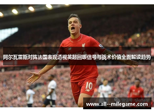 阿尔瓦雷斯对阵法国表现透视英超回暖信号与战术价值全面解读趋势