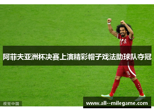 阿菲夫亚洲杯决赛上演精彩帽子戏法助球队夺冠