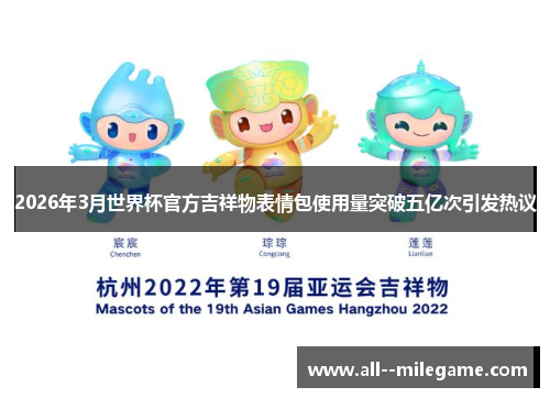 2026年3月世界杯官方吉祥物表情包使用量突破五亿次引发热议