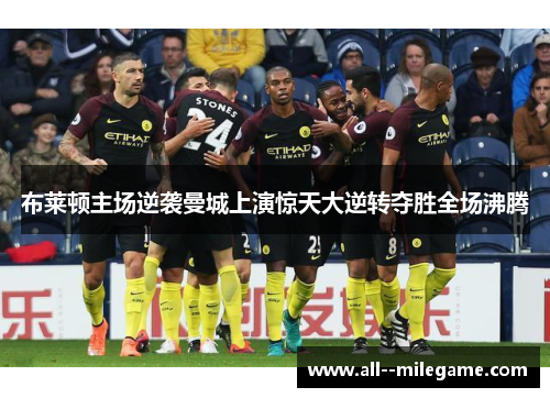 布莱顿主场逆袭曼城上演惊天大逆转夺胜全场沸腾