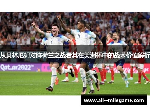 从贝林厄姆对阵荷兰之战看其在美洲杯中的战术价值解析 从贝林厄姆对阵荷兰之战看其在美洲杯中的战术价值解析