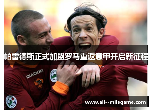 帕雷德斯正式加盟罗马重返意甲开启新征程